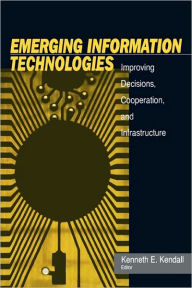 Title: Emerging Information Technology: Improving Decisions, Cooperation, and Infrastructure / Edition 1, Author: Kenneth E. Kendall