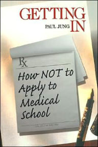 Title: Getting In: How Not To Apply to Medical School / Edition 1, Author: Paul Jung