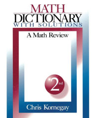 Title: Math Dictionary With Solutions: A Math Review / Edition 1, Author: Chris Kornegay