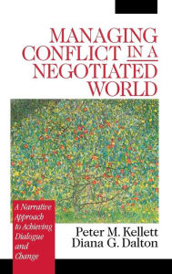 Title: Managing Conflict in a Negotiated World: A Narrative Approach to Achieving Productive Dialogue and Change / Edition 1, Author: Peter M. Kellett