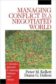 Title: Managing Conflict in a Negotiated World: A Narrative Approach to Achieving Productive Dialogue and Change / Edition 1, Author: Peter M. Kellett