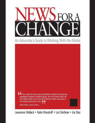 Title: News for a Change: An Advocate's Guide to Working with the Media / Edition 1, Author: Lawrence Wallack