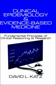 Title: Clinical Epidemiology & Evidence-Based Medicine: Fundamental Principles of Clinical Reasoning & Research / Edition 1, Author: David L. Katz