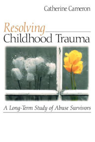 Title: Resolving Childhood Trauma: A Long-Term Study of Abuse Survivors / Edition 1, Author: Catherine Cameron