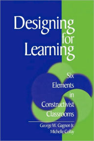 Title: Designing for Learning: Six Elements in Constructivist Classrooms / Edition 1, Author: George W. Gagnon