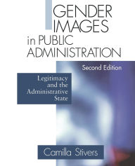 Title: Gender Images in Public Administration: Legitimacy and the Administrative State / Edition 2, Author: Camilla M. Stivers