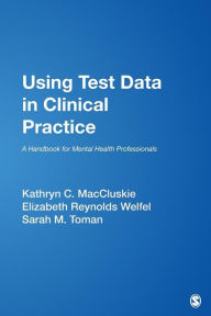 Title: Using Test Data in Clinical Practice: A Handbook for Mental Health Professionals / Edition 1, Author: Kathryn C. MacCluskie