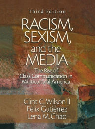 Title: Racism, Sexism, and the Media: The Rise of Class Communication in Multicultural America / Edition 3, Author: Clint C. Wilson