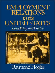 Title: Employment Relations in the United States: Law, Policy, and Practice / Edition 1, Author: Raymond L. (Louis) Hogler