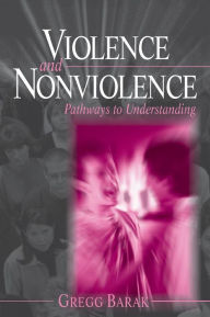 Title: Violence and Nonviolence: Pathways to Understanding / Edition 1, Author: Gregg L Barak