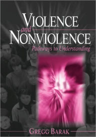 Title: Violence and Nonviolence: Pathways to Understanding / Edition 1, Author: Gregg L Barak