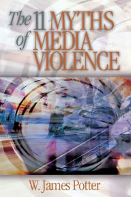 Title: The 11 Myths of Media Violence / Edition 1, Author: W. James Potter