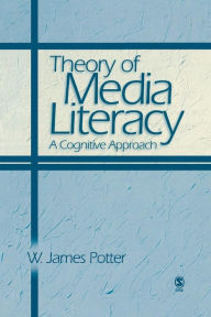 Title: Theory of Media Literacy: A Cognitive Approach / Edition 1, Author: W. James Potter