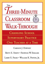 Title: The Three-Minute Classroom Walk-Through: Changing School Supervisory Practice One Teacher at a Time / Edition 1, Author: Carolyn J. Downey