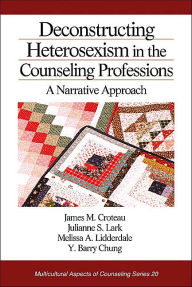 Title: Deconstructing Heterosexism in the Counseling Professions: A Narrative Approach / Edition 1, Author: James M. Croteau