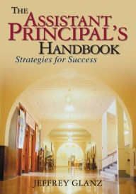 Title: The Assistant Principal's Handbook: Strategies for Success / Edition 1, Author: Jeffrey G. Glanz