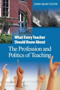 Title: What Every Teacher Should Know About the Profession and Politics of Teaching / Edition 1, Author: Donna E. Walker Tileston