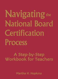 Title: Navigating the National Board Certification Process: A Step-by-Step Workbook for Teachers, Author: Martha H. Hopkins