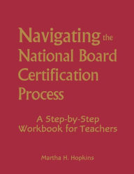 Title: Navigating the National Board Certification Process: A Step-by-Step Workbook for Teachers, Author: Martha H. Hopkins