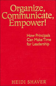 Title: Organize, Communicate, Empower!: How Principals Can Make Time for Leadership, Author: Heidi Shaver