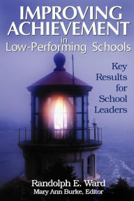 Title: Improving Achievement in Low-Performing Schools: Key Results for School Leaders / Edition 1, Author: Randolph E. Ward