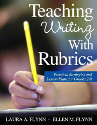 Title: Teaching Writing With Rubrics: Practical Strategies and Lesson Plans for Grades 2-8 / Edition 1, Author: Laura A. Flynn