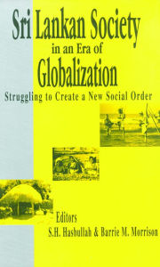 Title: Sri Lankan Society in an Era of Globalization: Struggling to Create a New Social Order, Author: S H Hasbullah