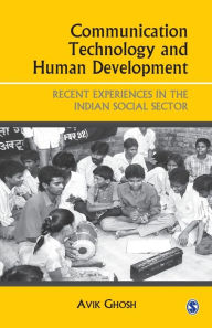 Title: Communication Technology and Human Development: Recent Experiences in the Indian Social Sector / Edition 1, Author: Avik Ghosh