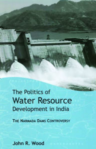 Title: The Politics of Water Resource Development in India: The Case of Narmada / Edition 1, Author: John R. Wood