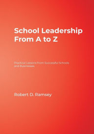 Title: School Leadership From A to Z: Practical Lessons from Successful Schools and Businesses / Edition 1, Author: Robert D. Ramsey