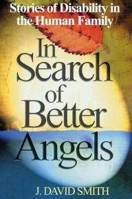 Title: In Search of Better Angels: Stories of Disability in the Human Family / Edition 1, Author: J. David Smith