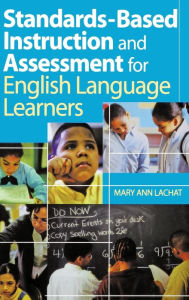 Title: Standards-Based Instruction and Assessment for English Language Learners / Edition 1, Author: Mary Ann Lachat