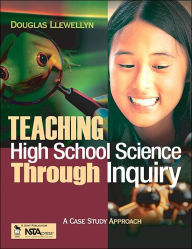 Title: Teaching High School Science Through Inquiry: A Case Study Approach / Edition 1, Author: Douglas J. Llewellyn