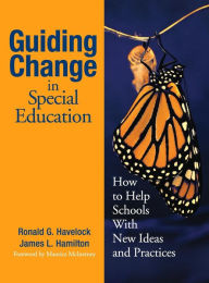 Title: Guiding Change in Special Education: How to Help Schools With New Ideas and Practices / Edition 1, Author: Ronald G. Havelock