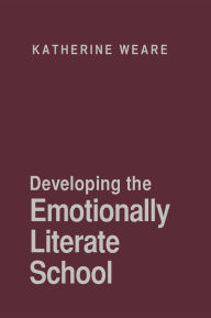 Title: Developing the Emotionally Literate School / Edition 1, Author: Katherine Weare