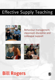 Title: Effective Supply Teaching: Behaviour Management, Classroom Discipline and Colleague Support / Edition 1, Author: Bill Rogers