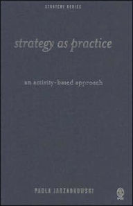 Title: Strategy as Practice: An Activity Based Approach / Edition 1, Author: Paula Jarzabkowski