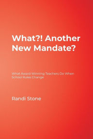 Title: What?! Another New Mandate?: What Award Winning Teachers Do When School Rules Change, Author: Randi B. Stone