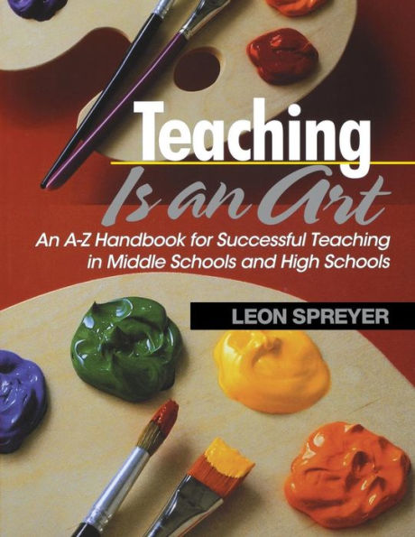 Teaching Is an Art: An A-Z Handbook for Successful Teaching in Middle Schools and High Schools / Edition 1
