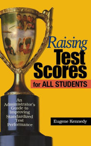 Title: Raising Test Scores for All Students: An Administrator's Guide to Improving Standardized Test Performance / Edition 1, Author: Eugene Kennedy