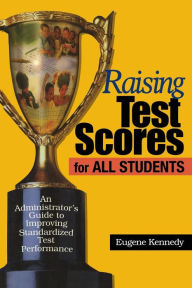 Title: Raising Test Scores for All Students: An Administrator's Guide to Standardized Test Performance / Edition 1, Author: Eugene Kennedy