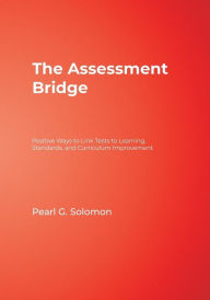 Title: The Assessment Bridge: Positive Ways to Link Tests to Learning, Standards, and Curriculum Improvement, Author: Pearl G. Solomon