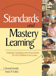 Title: Standards and Mastery Learning: Aligning Teaching and Assessment So All Children Can Learn / Edition 1, Author: J. Ronald Gentile