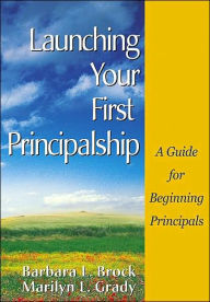 Title: Launching Your First Principalship: A Guide for Beginning Principals / Edition 1, Author: Barbara L. Brock