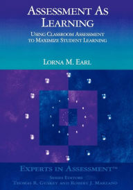 Title: Assessment As Learning: Using Classroom Assessment to Maximize Student Learning / Edition 1, Author: Lorna M. Earl