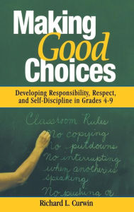 Title: Making Good Choices: Developing Responsibility, Respect, and Self-Discipline in Grades 4-9 / Edition 1, Author: Richard L. Curwin