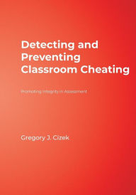 Title: Detecting and Preventing Classroom Cheating: Promoting Integrity in Assessment / Edition 1, Author: Gregory J. Cizek