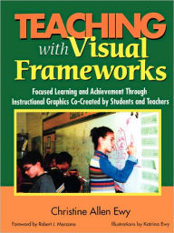 Title: Teaching With Visual Frameworks: Focused Learning and Achievement Through Instructional Graphics Co-Created by Students and Teachers / Edition 1, Author: Christine F. Allen Ewy