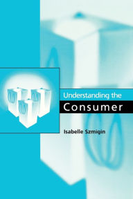 Title: Understanding the Consumer / Edition 1, Author: Isabelle Szmigin