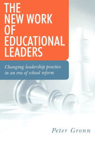 Title: The New Work of Educational Leaders: Changing Leadership Practice in an Era of School Reform / Edition 1, Author: peter Gronn